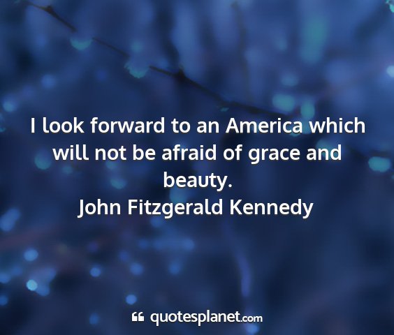 John fitzgerald kennedy - i look forward to an america which will not be...