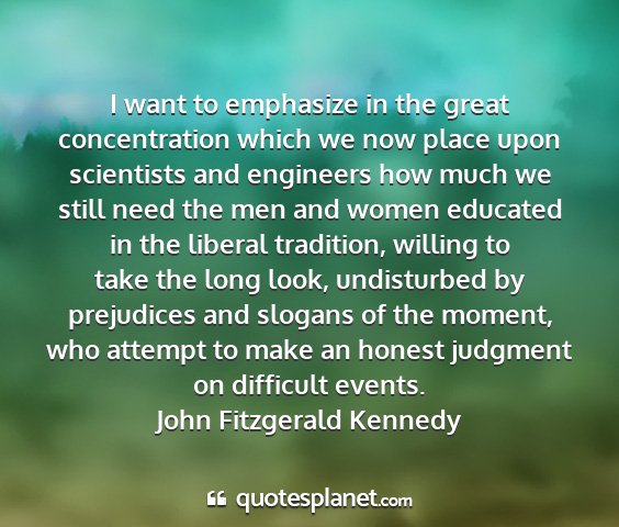 John fitzgerald kennedy - i want to emphasize in the great concentration...