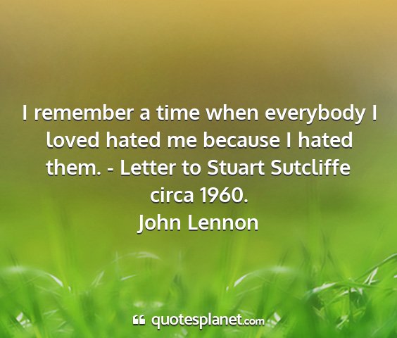 John lennon - i remember a time when everybody i loved hated me...
