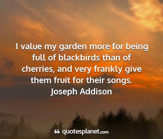 Joseph addison - i value my garden more for being full of...