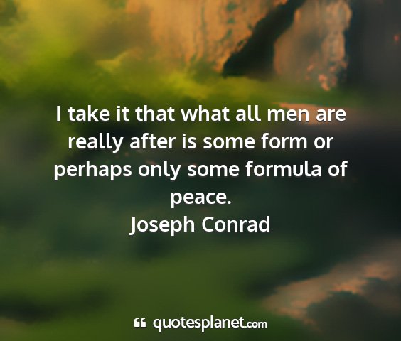 Joseph conrad - i take it that what all men are really after is...