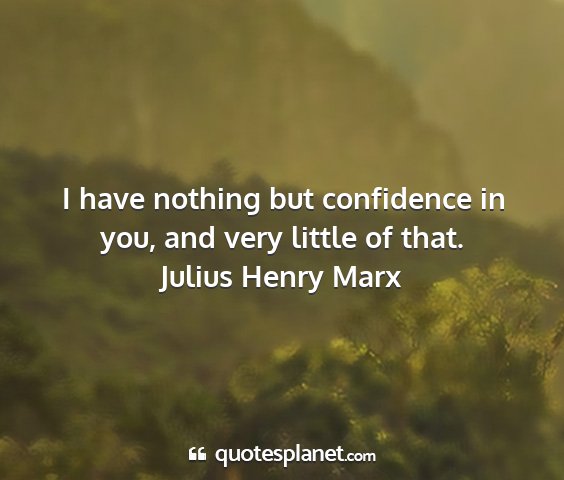 Julius henry marx - i have nothing but confidence in you, and very...