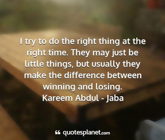 Kareem abdul - jaba - i try to do the right thing at the right time....