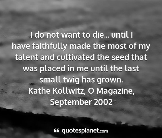 Kathe kollwitz, o magazine, september 2002 - i do not want to die... until i have faithfully...