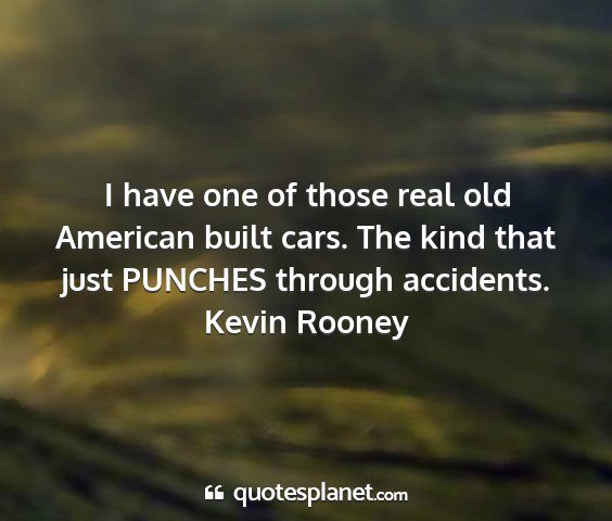 Kevin rooney - i have one of those real old american built cars....