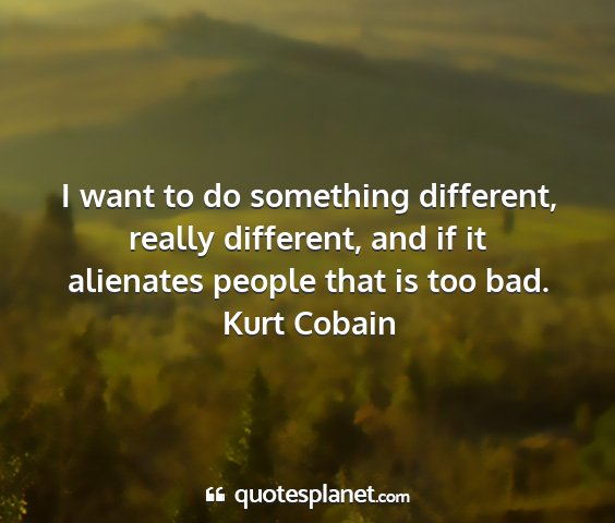 Kurt cobain - i want to do something different, really...