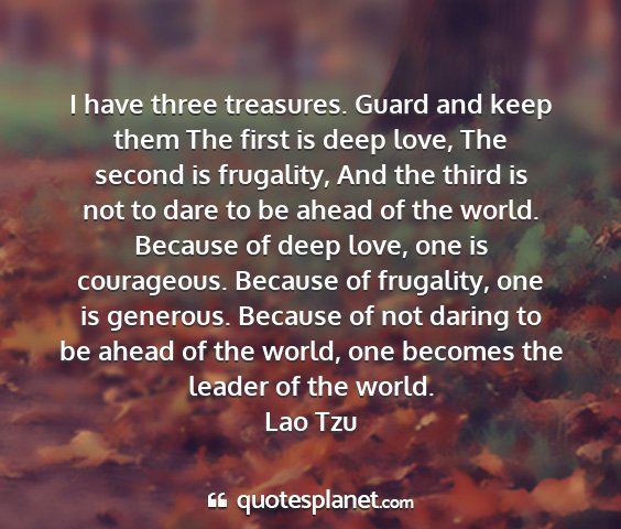 Lao tzu - i have three treasures. guard and keep them the...