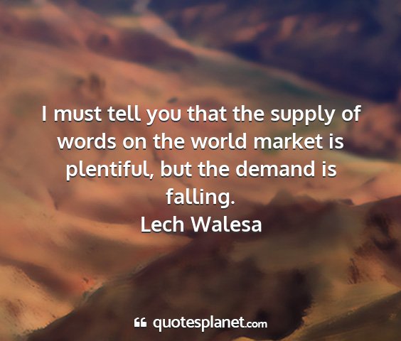 Lech walesa - i must tell you that the supply of words on the...