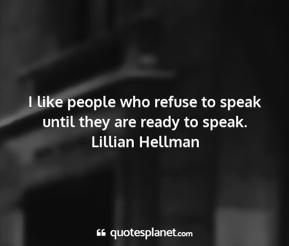 Lillian hellman - i like people who refuse to speak until they are...