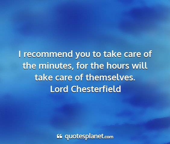 Lord chesterfield - i recommend you to take care of the minutes, for...