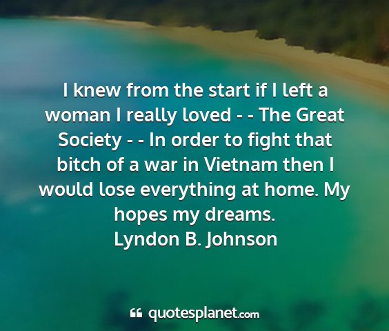 Lyndon b. johnson - i knew from the start if i left a woman i really...