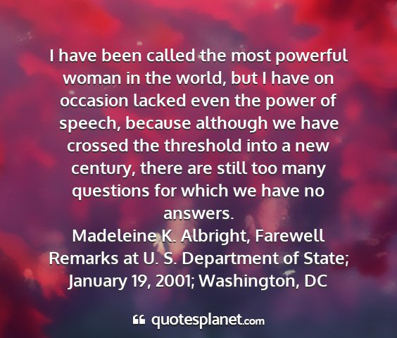Madeleine k. albright, farewell remarks at u. s. department of state; january 19, 2001; washington, dc - i have been called the most powerful woman in the...