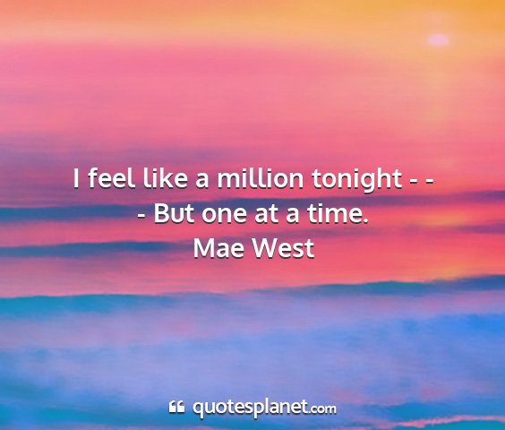 Mae west - i feel like a million tonight - - - but one at a...