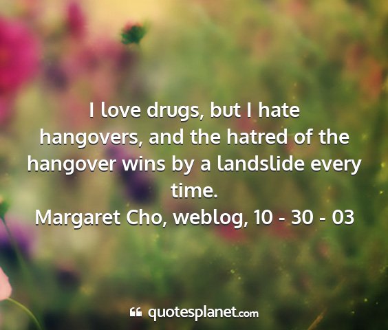 Margaret cho, weblog, 10 - 30 - 03 - i love drugs, but i hate hangovers, and the...