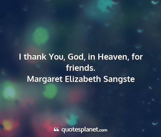 Margaret elizabeth sangste - i thank you, god, in heaven, for friends....