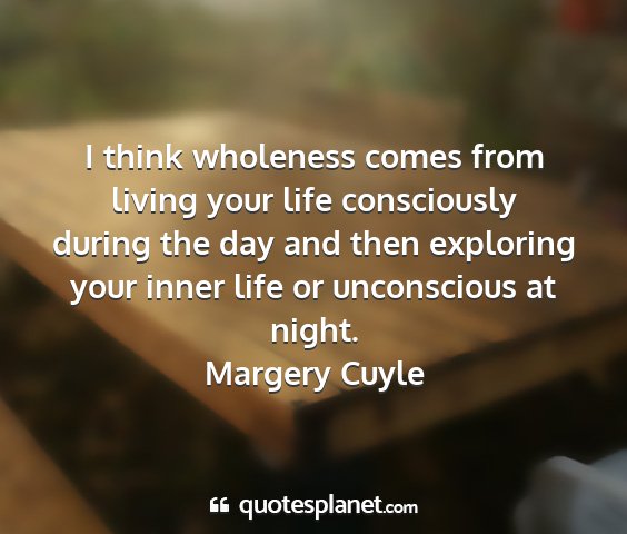 Margery cuyle - i think wholeness comes from living your life...