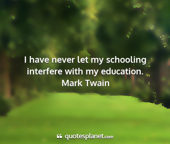 Mark twain - i have never let my schooling interfere with my...
