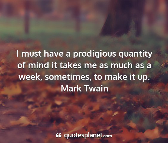 Mark twain - i must have a prodigious quantity of mind it...