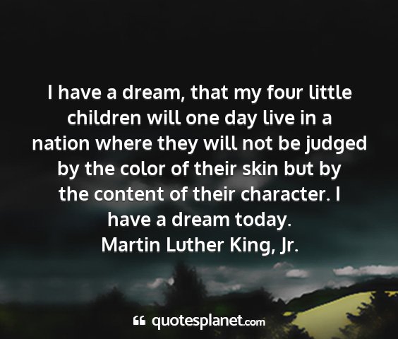 Martin luther king, jr. - i have a dream, that my four little children will...