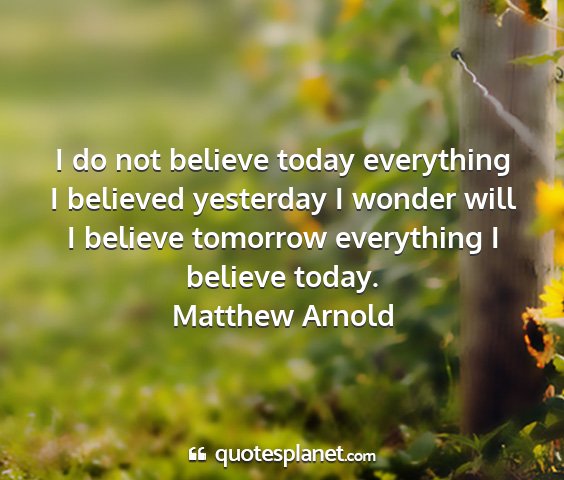 Matthew arnold - i do not believe today everything i believed...