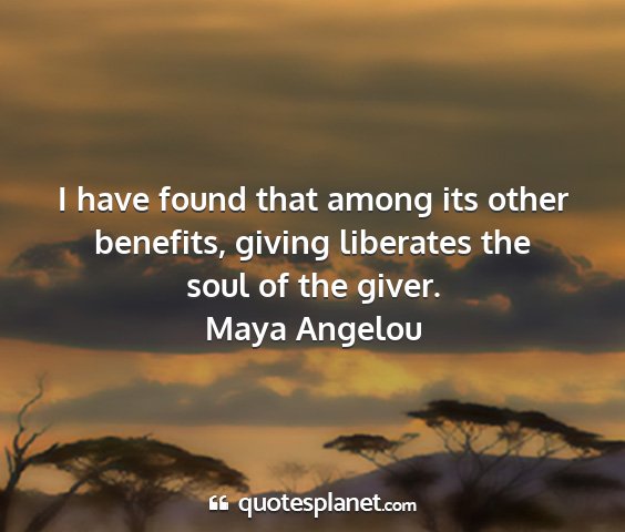 Maya angelou - i have found that among its other benefits,...