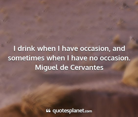 Miguel de cervantes - i drink when i have occasion, and sometimes when...