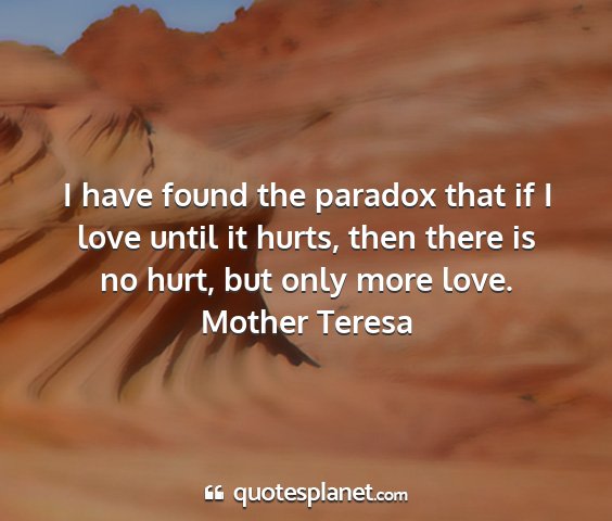 Mother teresa - i have found the paradox that if i love until it...