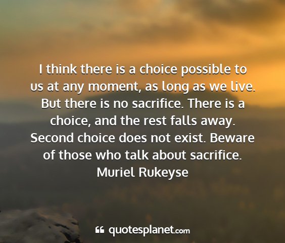 Muriel rukeyse - i think there is a choice possible to us at any...
