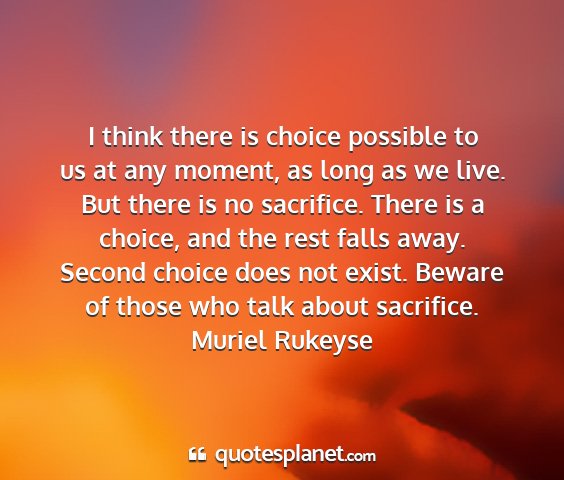 Muriel rukeyse - i think there is choice possible to us at any...