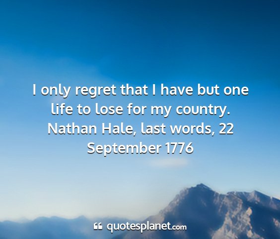 Nathan hale, last words, 22 september 1776 - i only regret that i have but one life to lose...
