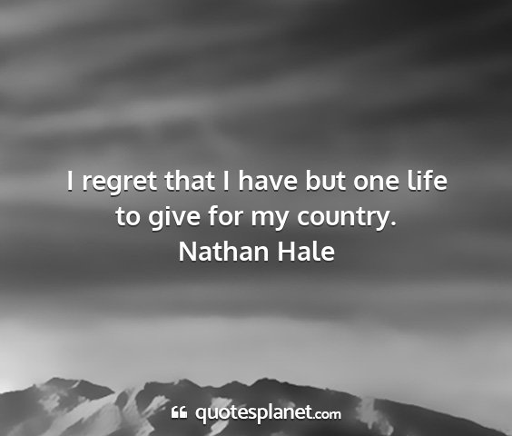 Nathan hale - i regret that i have but one life to give for my...
