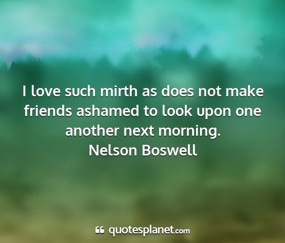 Nelson boswell - i love such mirth as does not make friends...