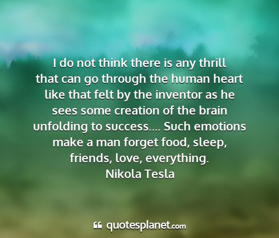 Nikola tesla - i do not think there is any thrill that can go...