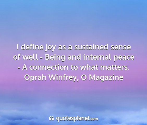 Oprah winfrey, o magazine - i define joy as a sustained sense of well - being...