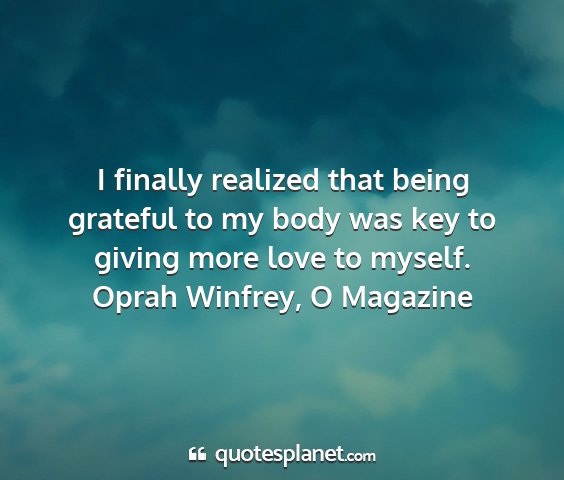 Oprah winfrey, o magazine - i finally realized that being grateful to my body...