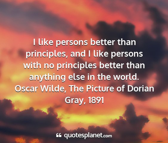 Oscar wilde, the picture of dorian gray, 1891 - i like persons better than principles, and i like...