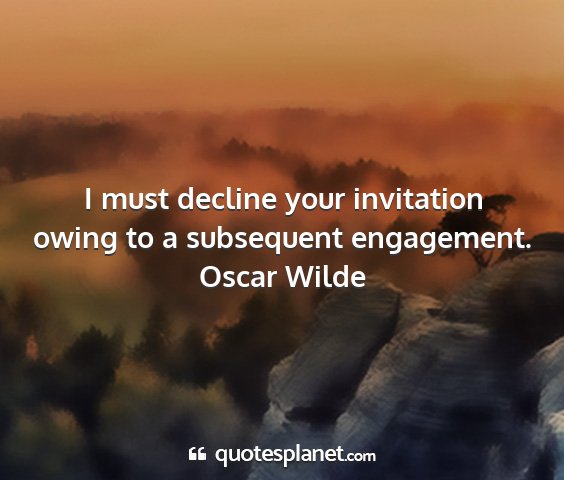 Oscar wilde - i must decline your invitation owing to a...