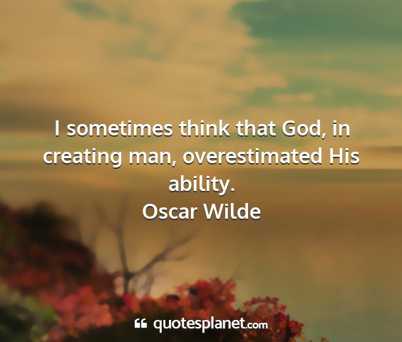 Oscar wilde - i sometimes think that god, in creating man,...