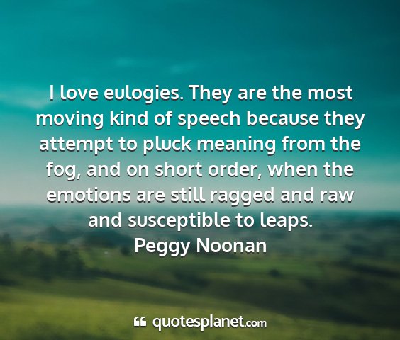 Peggy noonan - i love eulogies. they are the most moving kind of...