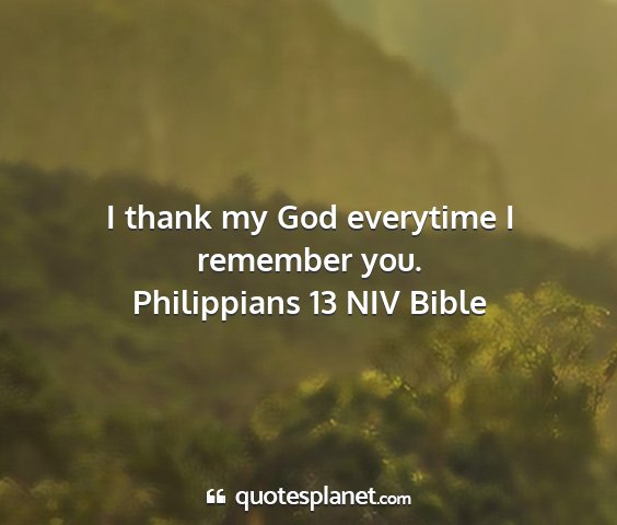 Philippians 13 niv bible - i thank my god everytime i remember you....