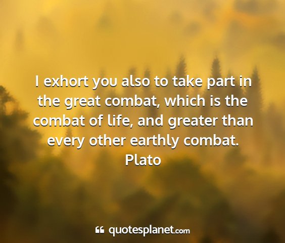 Plato - i exhort you also to take part in the great...