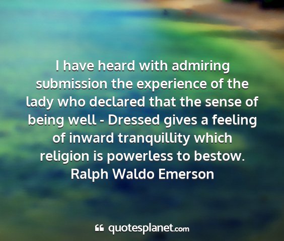 Ralph waldo emerson - i have heard with admiring submission the...