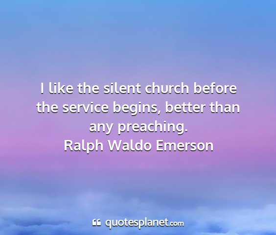 Ralph waldo emerson - i like the silent church before the service...