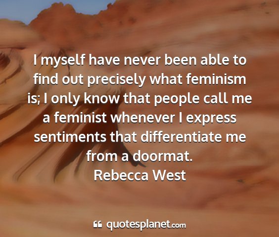 Rebecca west - i myself have never been able to find out...