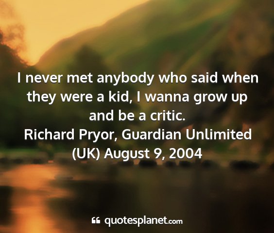 Richard pryor, guardian unlimited (uk) august 9, 2004 - i never met anybody who said when they were a...