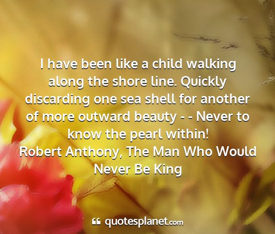 Robert anthony, the man who would never be king - i have been like a child walking along the shore...