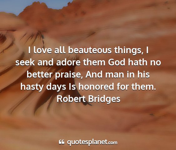 Robert bridges - i love all beauteous things, i seek and adore...