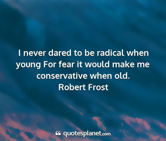 Robert frost - i never dared to be radical when young for fear...