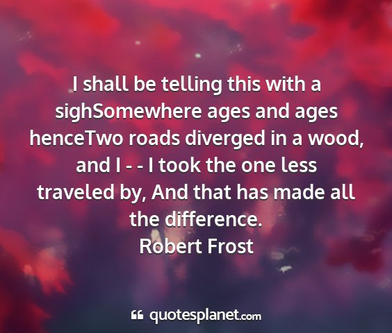 Robert frost - i shall be telling this with a sighsomewhere ages...