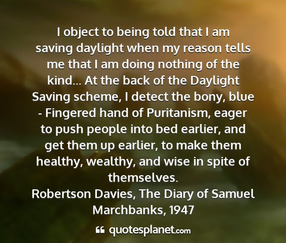 Robertson davies, the diary of samuel marchbanks, 1947 - i object to being told that i am saving daylight...